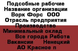 Подсобные рабочие › Название организации ­ Ворк Форс, ООО › Отрасль предприятия ­ Производство › Минимальный оклад ­ 35 000 - Все города Работа » Вакансии   . Ненецкий АО,Красное п.